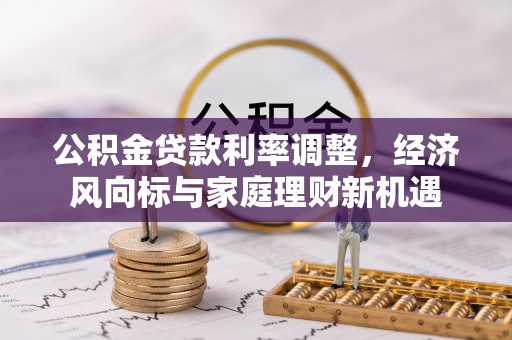 福清公积金贷款利率调整，经济风向标与家庭理财新机遇