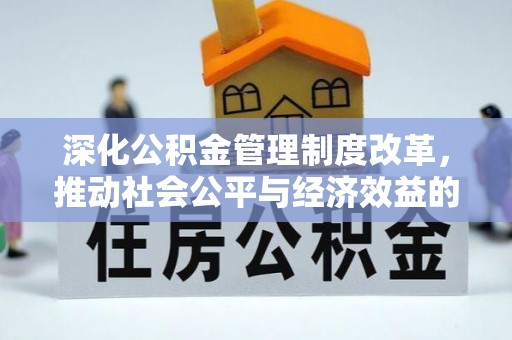 福清深化公积金管理制度改革，推动社会公平与经济效益的双赢