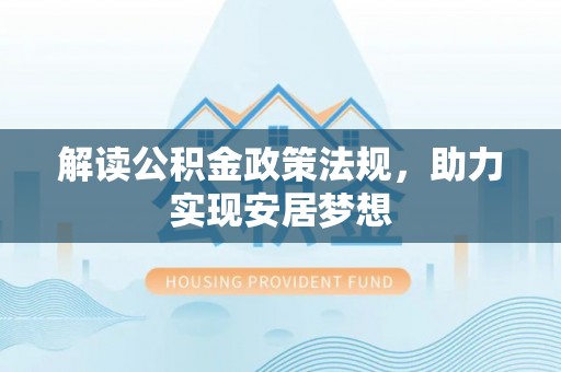 福清解读公积金政策法规，助力实现安居梦想