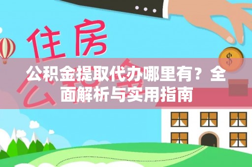 福清公积金提取代办哪里有？全面解析与实用指南