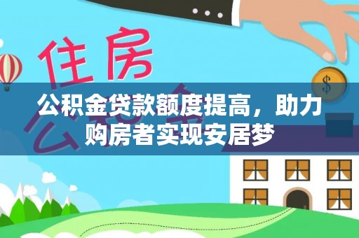 福清公积金贷款额度提高，助力购房者实现安居梦