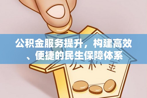 福清公积金服务提升，构建高效、便捷的民生保障体系
