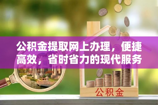 福清公积金提取网上办理，便捷高效，省时省力的现代服务