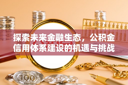 福清探索未来金融生态，公积金信用体系建设的机遇与挑战