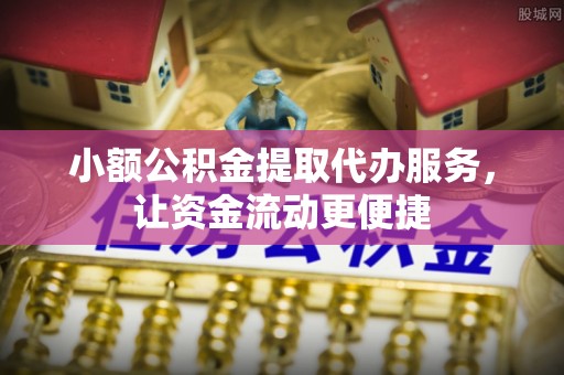 福清小额公积金提取代办服务，让资金流动更便捷