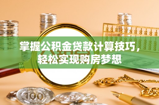 福清掌握公积金贷款计算技巧，轻松实现购房梦想