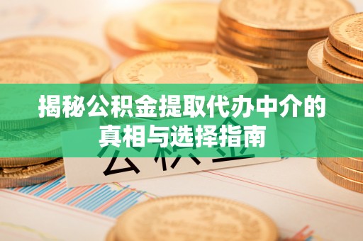福清揭秘公积金提取代办中介的真相与选择指南
