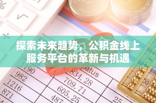 福清探索未来趋势，公积金线上服务平台的革新与机遇