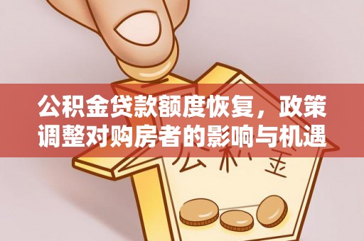 福清公积金贷款额度恢复，政策调整对购房者的影响与机遇