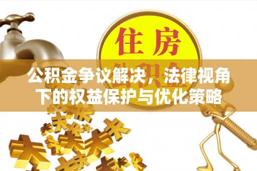 福清公积金争议解决，法律视角下的权益保护与优化策略