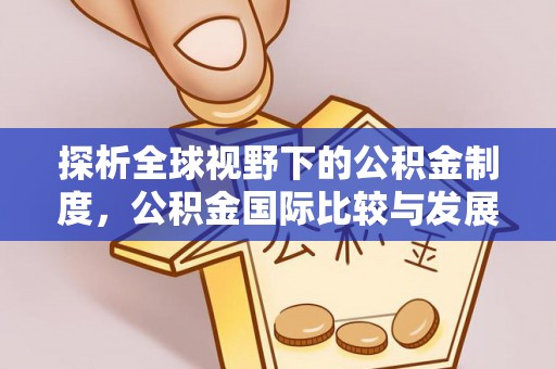 福清探析全球视野下的公积金制度，公积金国际比较与发展趋势