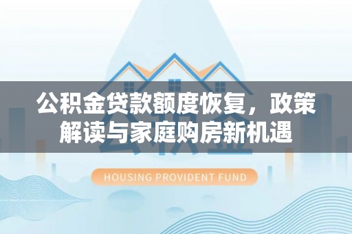 福清公积金贷款额度恢复，政策解读与家庭购房新机遇