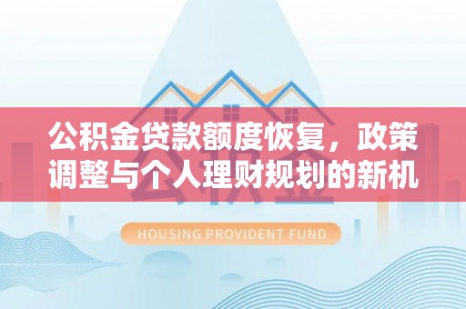 福清公积金贷款额度恢复，政策调整与个人理财规划的新机遇