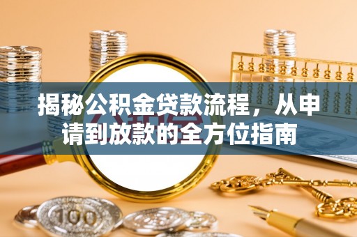 福清揭秘公积金贷款流程，从申请到放款的全方位指南