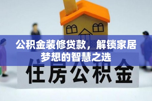 福清公积金装修贷款，解锁家居梦想的智慧之选