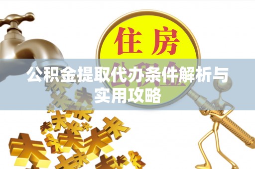 福清公积金提取代办条件解析与实用攻略