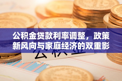 福清公积金贷款利率调整，政策新风向与家庭经济的双重影响