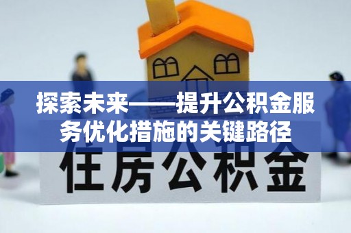 福清探索未来——提升公积金服务优化措施的关键路径