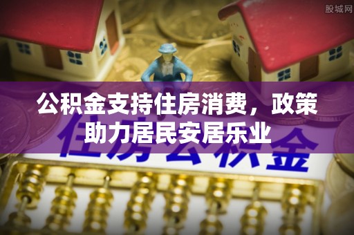 福清公积金支持住房消费，政策助力居民安居乐业