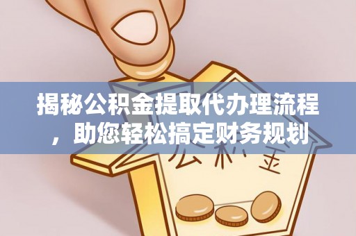 福清揭秘公积金提取代办理流程，助您轻松搞定财务规划