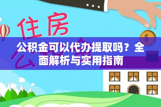 福清公积金可以代办提取吗？全面解析与实用指南