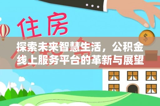 福清探索未来智慧生活，公积金线上服务平台的革新与展望