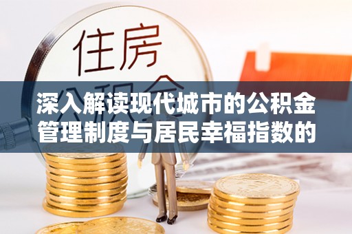 福清深入解读现代城市的公积金管理制度与居民幸福指数的关联
