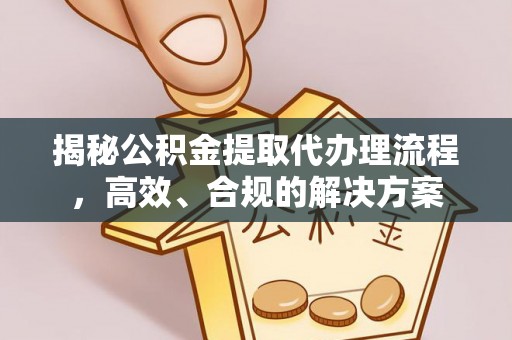 福清揭秘公积金提取代办理流程，高效、合规的解决方案