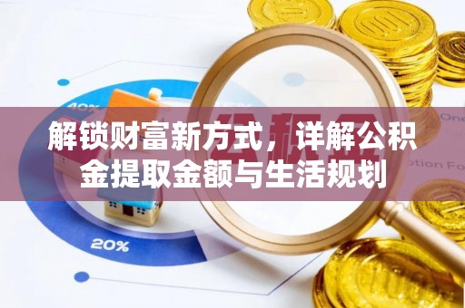 福清解锁财富新方式，详解公积金提取金额与生活规划