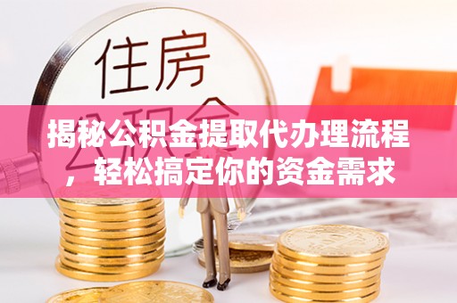 福清揭秘公积金提取代办理流程，轻松搞定你的资金需求