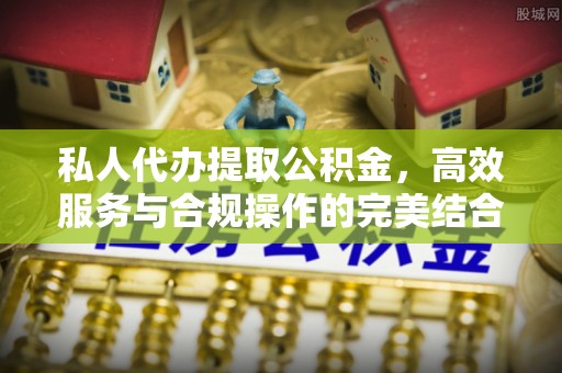 福清私人代办提取公积金，高效服务与合规操作的完美结合