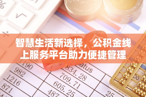 福清智慧生活新选择，公积金线上服务平台助力便捷管理