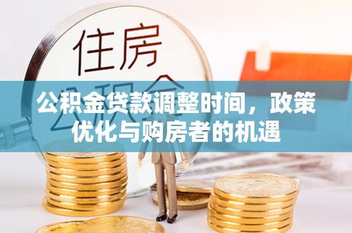 福清公积金贷款调整时间，政策优化与购房者的机遇