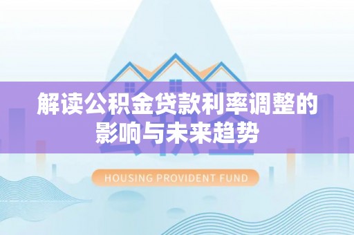福清解读公积金贷款利率调整的影响与未来趋势