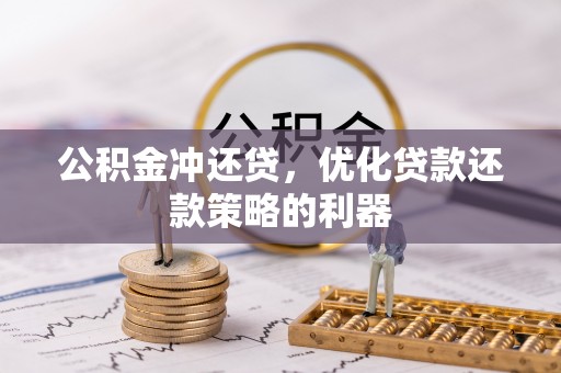 福清公积金冲还贷，优化贷款还款策略的利器