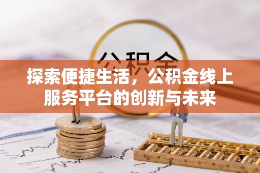 福清探索便捷生活，公积金线上服务平台的创新与未来