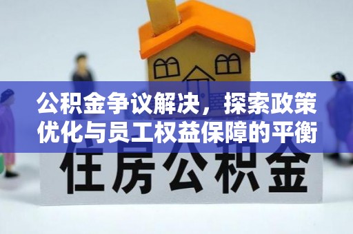 福清公积金争议解决，探索政策优化与员工权益保障的平衡点