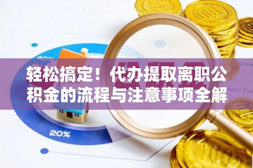 福清轻松搞定！代办提取离职公积金的流程与注意事项全解析