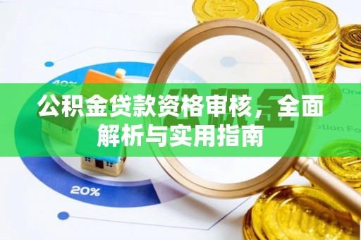 福清公积金贷款资格审核，全面解析与实用指南