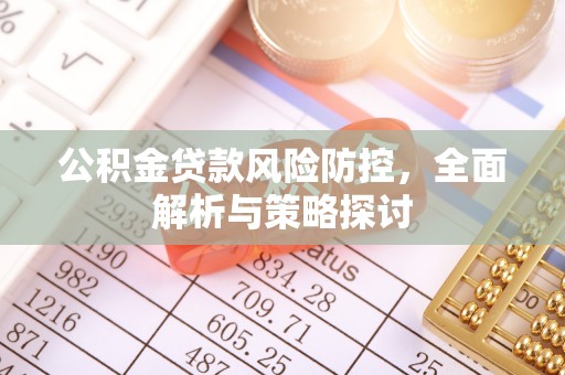 福清公积金贷款风险防控，全面解析与策略探讨