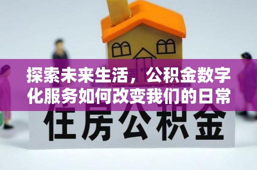 福清探索未来生活，公积金数字化服务如何改变我们的日常