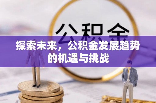 福清探索未来，公积金发展趋势的机遇与挑战