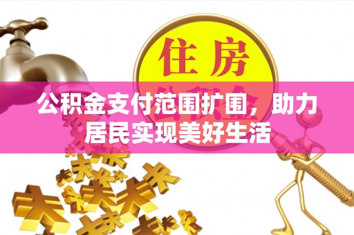 福清公积金支付范围扩围，助力居民实现美好生活