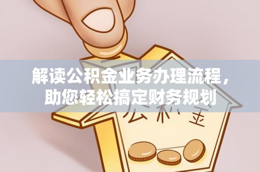 福清解读公积金业务办理流程，助您轻松搞定财务规划