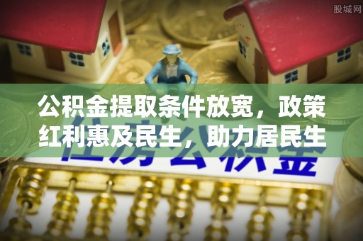福清公积金提取条件放宽，政策红利惠及民生，助力居民生活质量提升