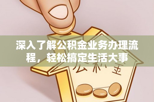 福清深入了解公积金业务办理流程，轻松搞定生活大事