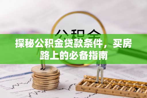 福清探秘公积金贷款条件，买房路上的必备指南