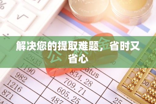 福清解决您的提取难题，省时又省心