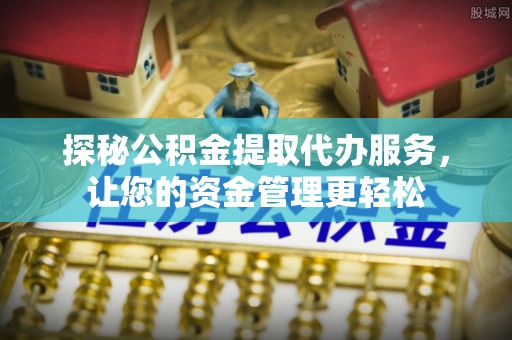 福清探秘公积金提取代办服务，让您的资金管理更轻松