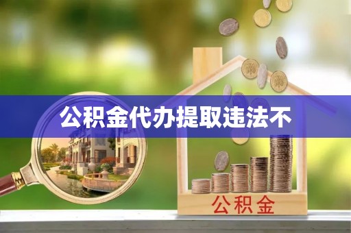 福清公积金代办提取违法不
